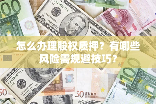 武汉怎么办理股权质押？有哪些风险需规避技巧？