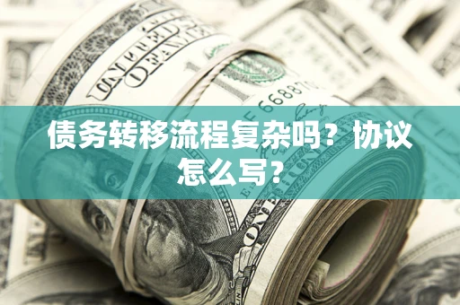 武汉债务转移流程复杂吗？协议怎么写？