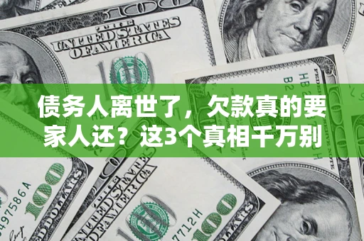 武汉债务人离世了，欠款真的要家人还？这3个真相千万别弄错