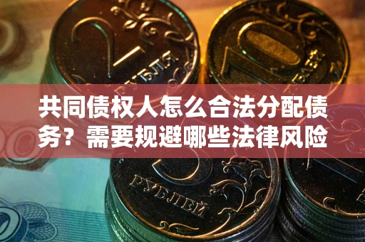 武汉共同债权人怎么合法分配债务？需要规避哪些法律风险？