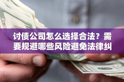 武汉讨债公司怎么选择合法?需要规避哪些风险避免法律纠纷? 武汉讨债公司怎么选择合法?需要规避哪些风险避免法律纠纷?