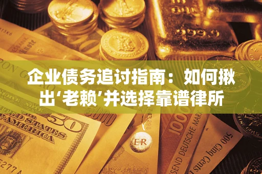 武汉企业债务追讨指南：如何揪出‘老赖’并选择靠谱律所