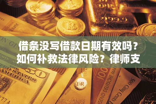 武汉借条没写借款日期有效吗？如何补救法律风险？律师支招