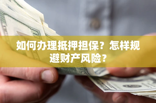 武汉如何办理抵押担保？怎样规避财产风险？