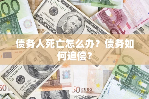 武汉债务人死亡怎么办？债务如何追偿？