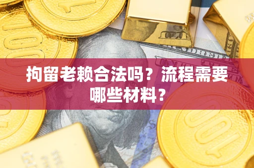 武汉拘留老赖合法吗？流程需要哪些材料？