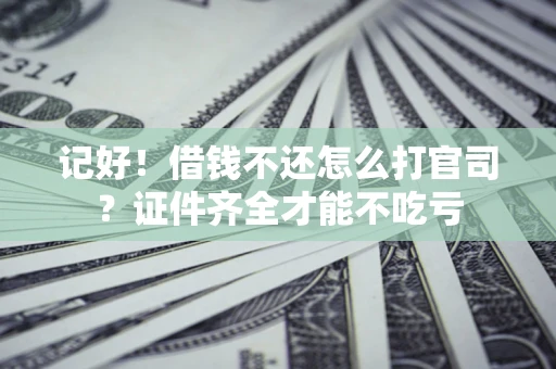 武汉记好！借钱不还怎么打官司？证件齐全才能不吃亏