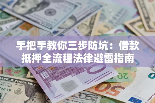 武汉手把手教你三步防坑：借款抵押全流程法律避雷指南