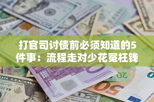 武汉打官司讨债前必须知道的5件事：流程走对少花冤枉钱