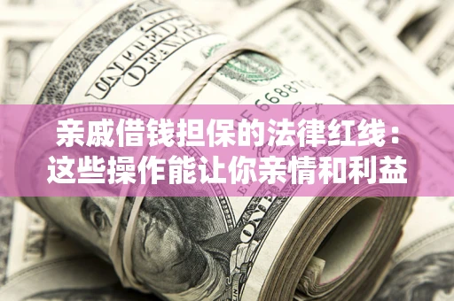 武汉亲戚借钱担保的法律红线：这些操作能让你亲情和利益两不误