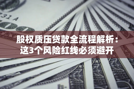 武汉股权质压贷款全流程解析：这3个风险红线必须避开