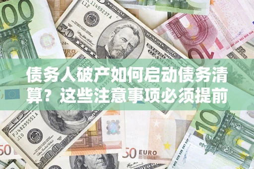 武汉债务人破产如何启动债务清算？这些注意事项必须提前知道