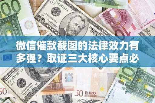 武汉微信催款截图的法律效力有多强？取证三大核心要点必须知道！