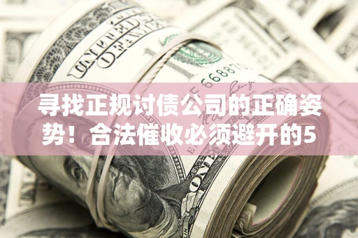 武汉寻找正规讨债公司的正确姿势！合法催收必须避开的5大雷区