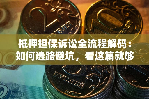 武汉抵押担保诉讼全流程解码：如何选路避坑，看这篇就够了