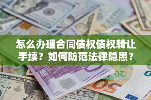 武汉怎么办理合同债权债权转让手续？如何防范法律隐患？