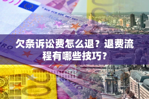 武汉欠条诉讼费怎么退？退费流程有哪些技巧？