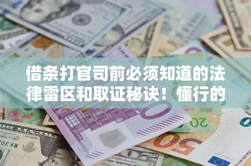 武汉借条打官司前必须知道的法律雷区和取证秘诀！懂行的人已经留好这些证据