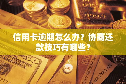 武汉信用卡逾期怎么办？协商还款技巧有哪些？
