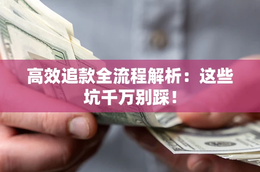 武汉高效追款全流程解析：这些坑千万别踩！
