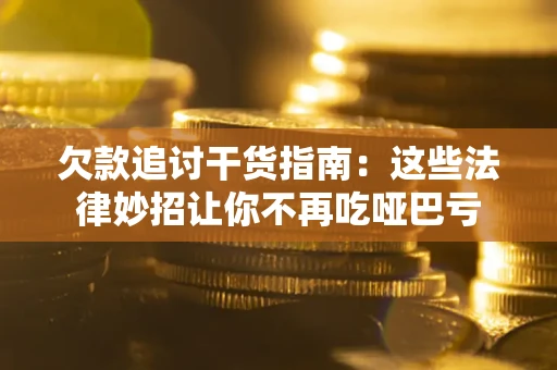 武汉欠款追讨干货指南：这些法律妙招让你不再吃哑巴亏
