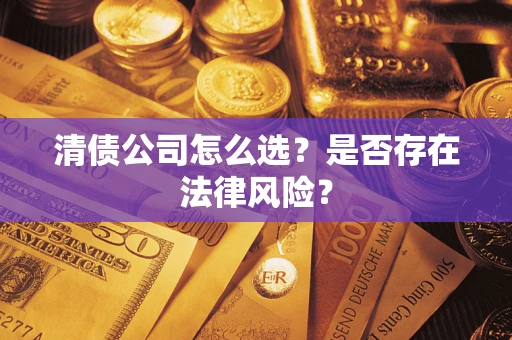 武汉清债公司怎么选？是否存在法律风险？