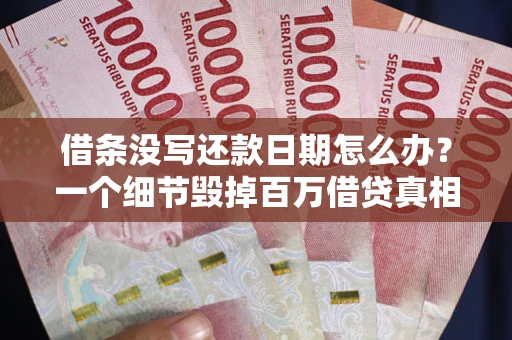 武汉借条没写还款日期怎么办？一个细节毁掉百万借贷真相