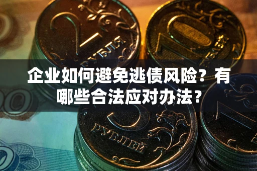 武汉企业如何避免逃债风险？有哪些合法应对办法？