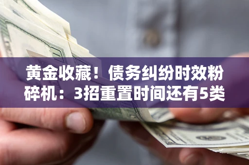 武汉黄金收藏！债务纠纷时效粉碎机：3招重置时间还有5类不设年限的特殊债务