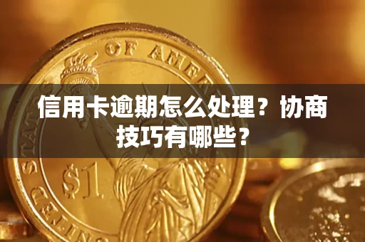 武汉信用卡逾期怎么处理？协商技巧有哪些？