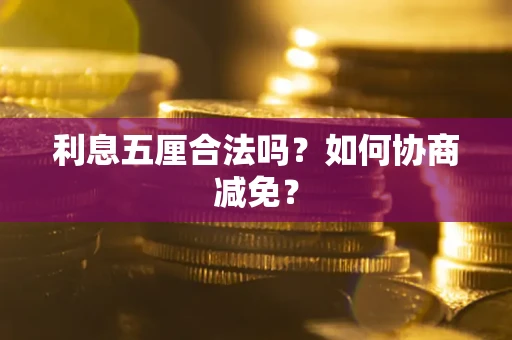 武汉利息五厘合法吗？如何协商减免？