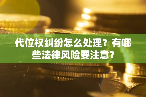武汉代位权纠纷怎么处理？有哪些法律风险要注意？