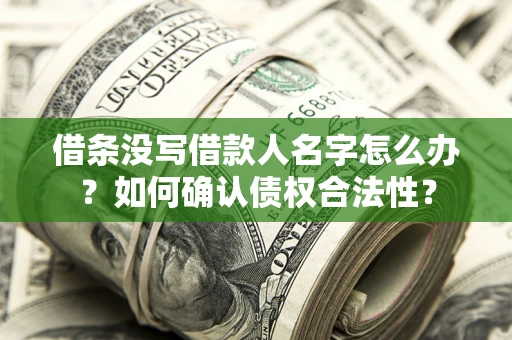 武汉借条没写借款人名字怎么办？如何确认债权合法性？
