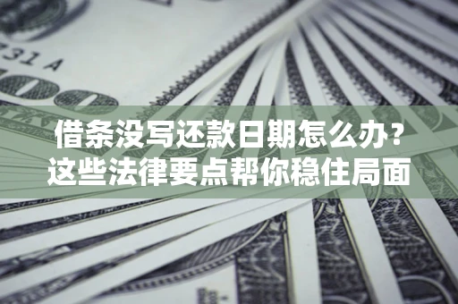 武汉借条没写还款日期怎么办？这些法律要点帮你稳住局面