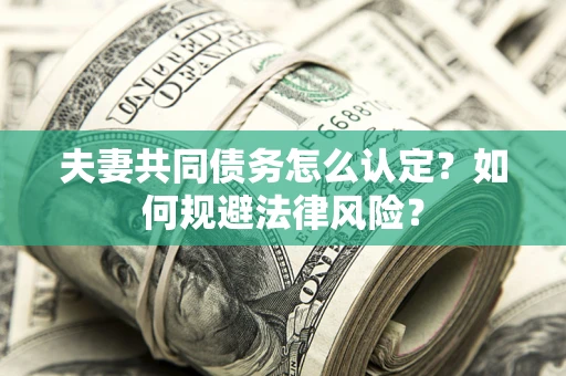 武汉夫妻共同债务怎么认定？如何规避法律风险？