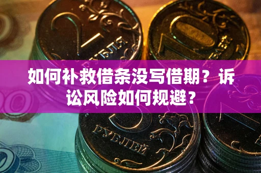 武汉如何补救借条没写借期？诉讼风险如何规避？
