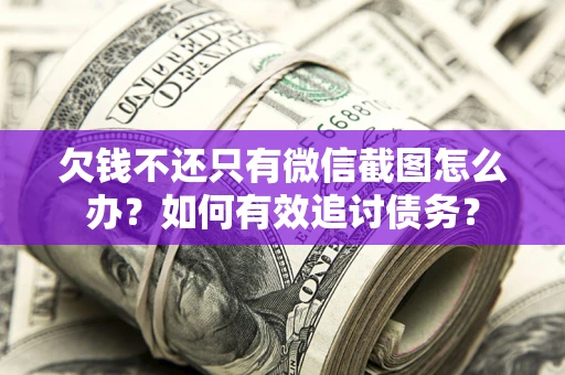 武汉欠钱不还只有微信截图怎么办？如何有效追讨债务？