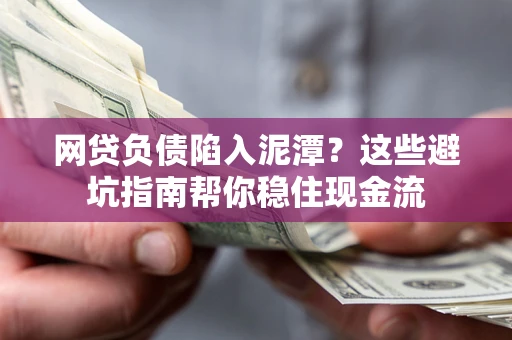 武汉网贷负债陷入泥潭？这些避坑指南帮你稳住现金流