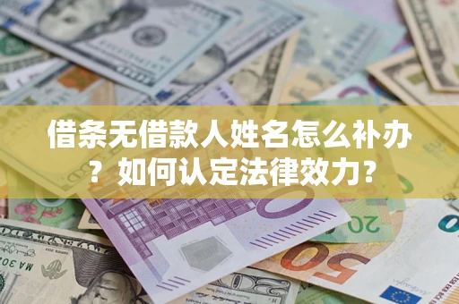 武汉借条无借款人姓名怎么补办？如何认定法律效力？