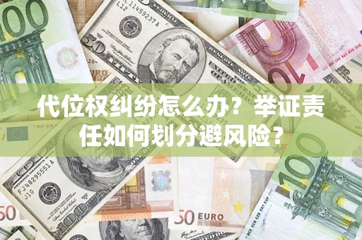 武汉代位权纠纷怎么办？举证责任如何划分避风险？