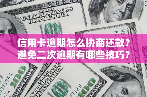 武汉信用卡逾期怎么协商还款？避免二次逾期有哪些技巧？