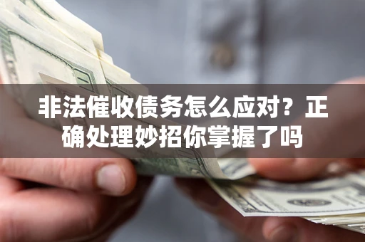 武汉非法催收债务怎么应对？正确处理妙招你掌握了吗