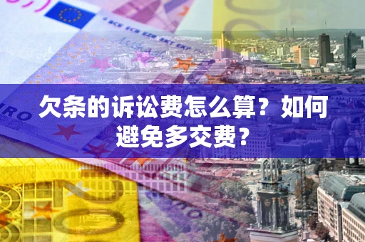 武汉欠条的诉讼费怎么算？如何避免多交费？