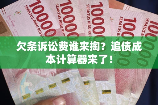 武汉欠条诉讼费谁来掏？追债成本计算器来了！