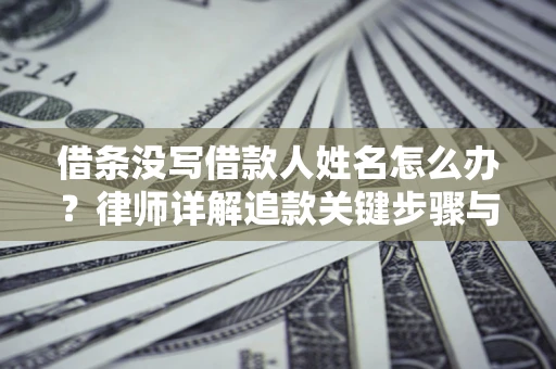 武汉借条没写借款人姓名怎么办？律师详解追款关键步骤与证据链构建