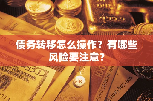 武汉债务转移怎么操作？有哪些风险要注意？