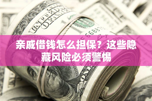 武汉亲戚借钱怎么担保？这些隐藏风险必须警惕