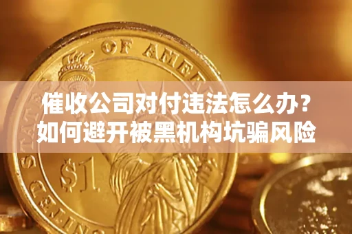 武汉催收公司对付违法怎么办？如何避开被黑机构坑骗风险