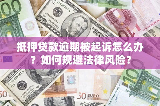 武汉抵押贷款逾期被起诉怎么办？如何规避法律风险？