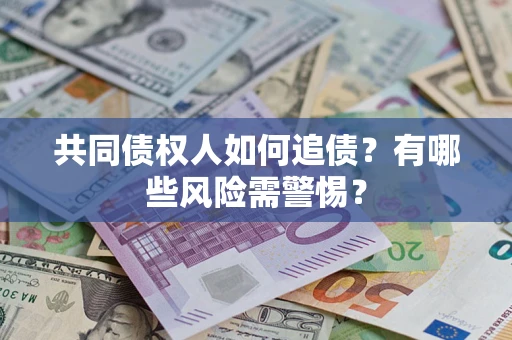 武汉共同债权人如何追债？有哪些风险需警惕？